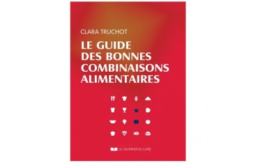 Le guide des bonnes combinaisons alimentaires - C Truchot