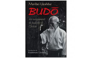 Budo, les enseig. du fondateur de l'Aikido - Morihei Ueshiba (éd2013)