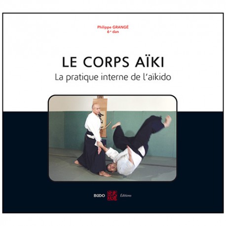 Le corps Aiki, la pratique interne de l'Aikido - Grangé