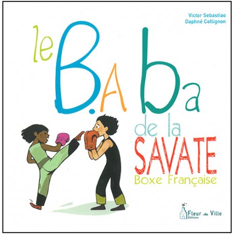 Le B.A Ba de la savate boxe française - Sebastio/Collignon