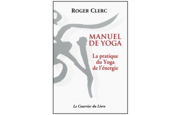 Manuel de Yoga, la pratique du Yoga de l'énergie - Roger Clerc